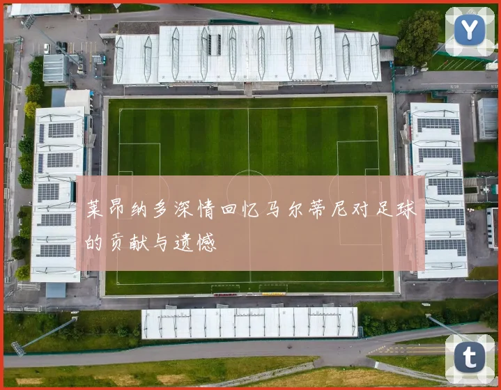 莱昂纳多深情回忆马尔蒂尼对足球的贡献与遗憾