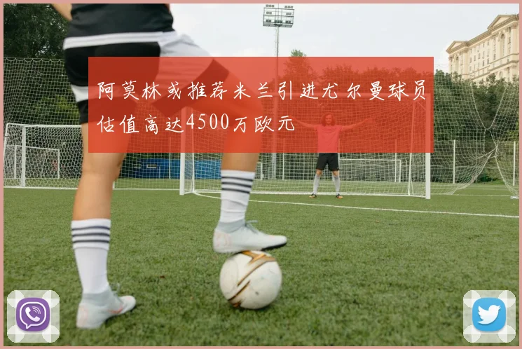 阿莫林或推荐米兰引进尤尔曼球员估值高达4500万欧元