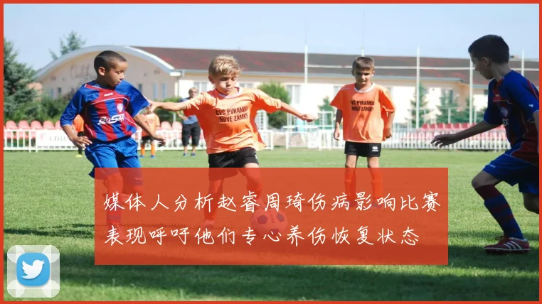 媒体人分析赵睿周琦伤病影响比赛表现呼吁他们专心养伤恢复状态