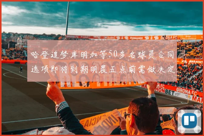 哈登追梦库明加等50多名球员合同选项即将到期明晨五点前需做决定