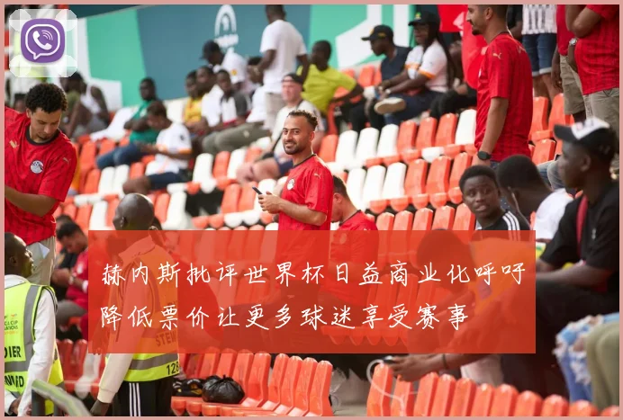 赫内斯批评世界杯日益商业化呼吁降低票价让更多球迷享受赛事