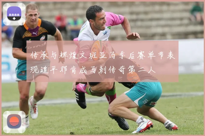 传承与辉煌文班亚马季后赛单节表现追平邓肯成马刺传奇第二人