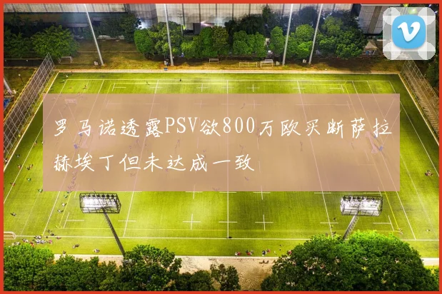 罗马诺透露PSV欲800万欧买断萨拉赫埃丁但未达成一致
