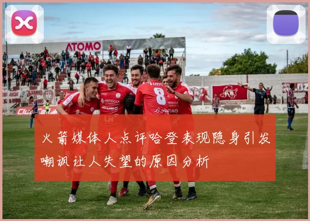 火箭媒体人点评哈登表现隐身引发嘲讽让人失望的原因分析