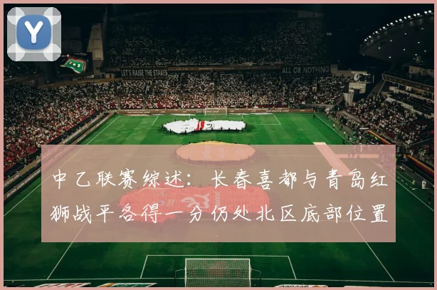 中乙联赛综述：长春喜都与青岛红狮战平各得一分仍处北区底部位置